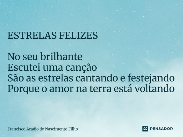 ⁠ESTRELAS FELIZES No seu brilhante Escutei uma canção São as estrelas cantando e festejando Porque o amor na terra está voltando... Frase de Francisco Araújo do Nascimento Filho.