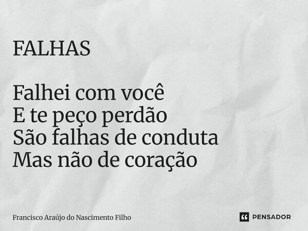 ⁠FALHAS Falhei com você E te peço perdão São falhas de conduta Mas não de coração... Frase de Francisco Araújo do Nascimento Filho.