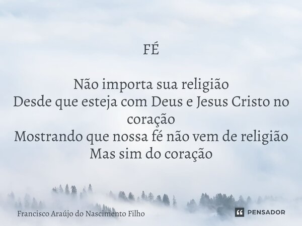 ⁠FÉ Não importa sua religião Desde que esteja com Deus e Jesus Cristo no coração Mostrando que nossa fé não vem de religião Mas sim do coração... Frase de Francisco Araújo do Nascimento Filho.