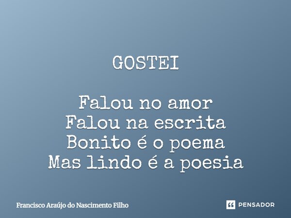 ⁠GOSTEI Falou no amor
Falou na escrita
Bonito é o poema
Mas lindo é a poesia... Frase de Francisco Araújo do Nascimento Filho.