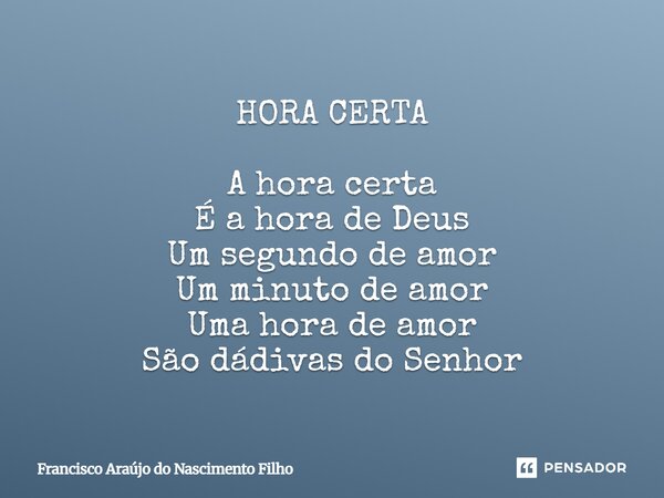 ⁠HORA CERTA A hora certa É a hora de Deus Um segundo de amor Um minuto de amor Uma hora de amor São dádivas do Senhor... Frase de Francisco Araújo do Nascimento Filho.