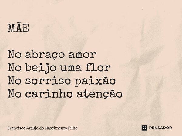 ⁠MÃE No abraço amor No beijo uma flor No sorriso paixão No carinho atenção... Frase de Francisco Araújo do Nascimento Filho.
