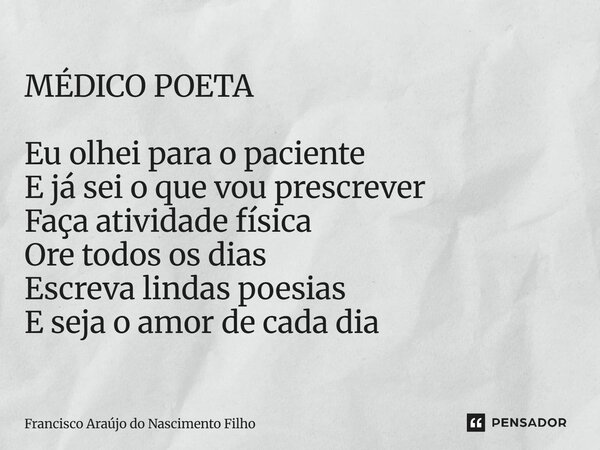 ⁠MÉDICO POETA Eu olhei para o paciente E já sei o que vou prescrever Faça atividade física Ore todos os dias Escreva lindas poesias E seja o amor de cada dia... Frase de Francisco Araújo do Nascimento Filho.