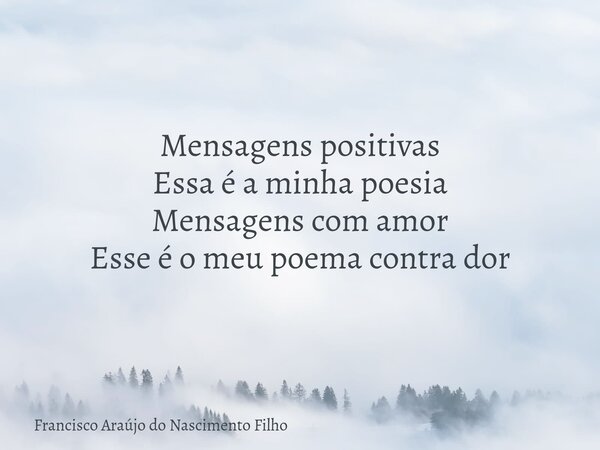 Mensagens positivas Essa é a minha poesia Mensagens com amor Esse é o meu poema contra dor... Frase de Francisco Araújo do Nascimento Filho.