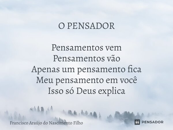 ⁠O PENSADOR Pensamentos vem Pensamentos vão Apenas um pensamento fica Meu pensamento em você Isso só Deus explica... Frase de Francisco Araújo do Nascimento Filho.