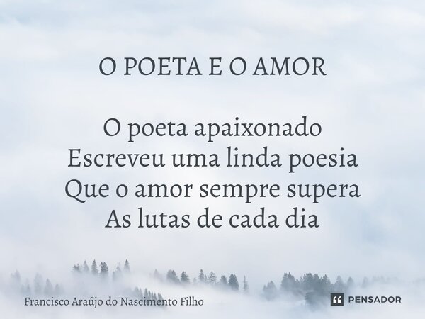 ⁠O POETA E O AMOR O poeta apaixonado Escreveu uma linda poesia Que o amor sempre supera As lutas de cada dia... Frase de Francisco Araújo do Nascimento Filho.