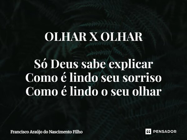 ⁠OLHAR X OLHAR Só Deus sabe explicar Como é lindo seu sorriso Como é lindo o seu olhar... Frase de Francisco Araújo do Nascimento Filho.