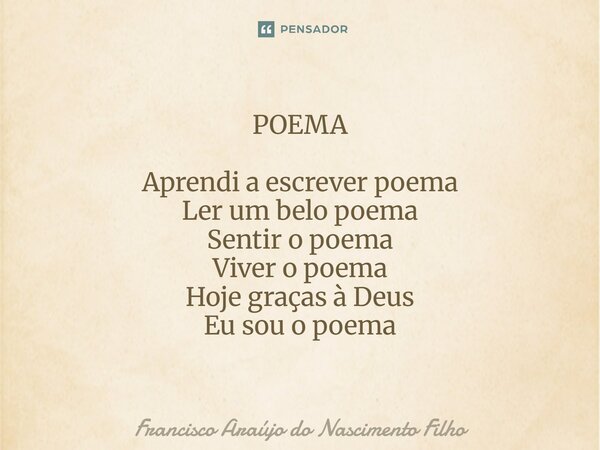 ⁠POEMA Aprendi a escrever poema Ler um belo poema Sentir o poema Viver o poema Hoje graças à Deus Eu sou o poema... Frase de Francisco Araújo do Nascimento Filho.