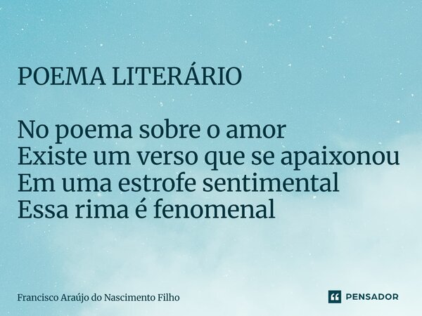 ⁠POEMA LITERÁRIO No poema sobre o amor Existe um verso que se apaixonou Em uma estrofe sentimental Essa rima é fenomenal... Frase de Francisco Araújo do Nascimento Filho.