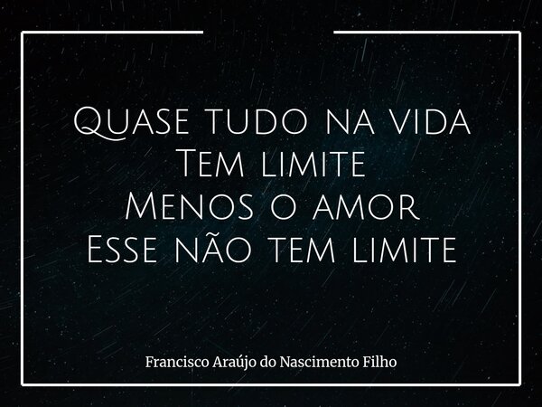 Quase tudo na vida Tem limite Menos o amor Esse não tem limite... Frase de Francisco Araújo do Nascimento Filho.