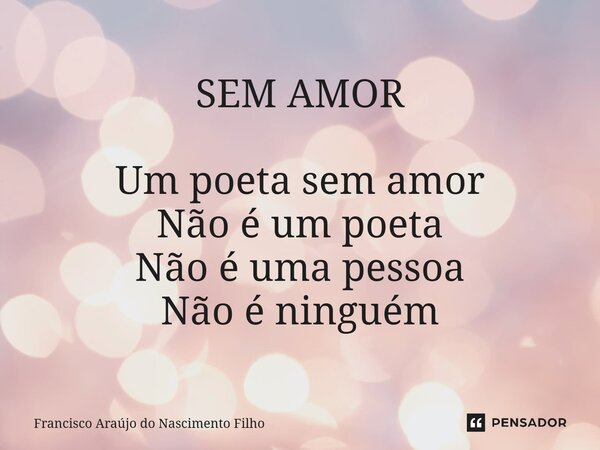 ⁠SEM AMOR Um poeta sem amor Não é um poeta Não é uma pessoa Não é ninguém... Frase de Francisco Araújo do Nascimento Filho.