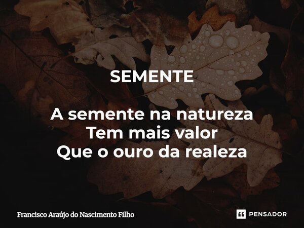 ⁠ SEMENTE A semente na natureza Tem mais valor Que o ouro da realeza... Frase de Francisco Araújo do Nascimento Filho.