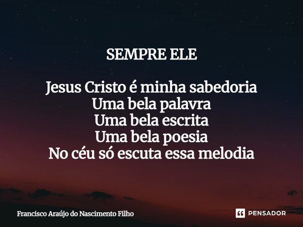 ⁠SEMPRE ELE Jesus Cristo é minha sabedoria Uma bela palavra Uma bela escrita Uma bela poesia No céu só escuta essa melodia... Frase de Francisco Araújo do Nascimento Filho.
