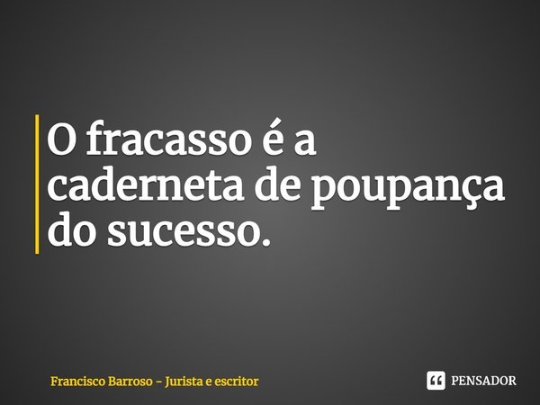 ⁠O fracasso é a caderneta de poupança
do sucesso.... Frase de Francisco Barroso - jurista e escritor.