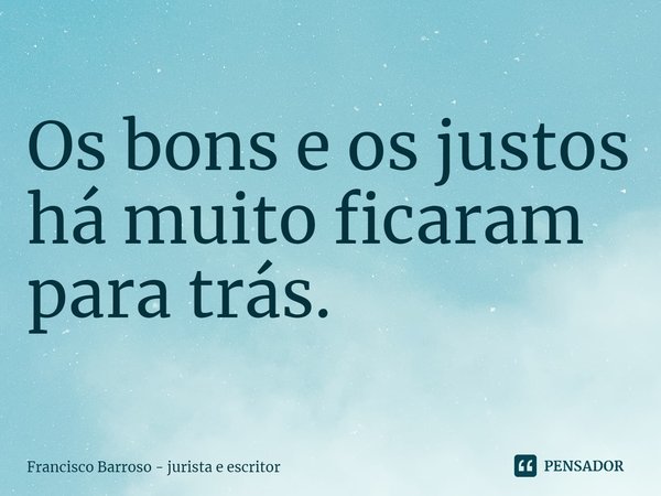 ⁠Os bons e os justos
há muito ficaram para trás.... Frase de Francisco Barroso - jurista e escritor.