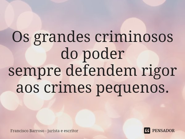 ⁠Os grandes criminosos do poder
sempre defendem rigor
aos crimes pequenos.... Frase de Francisco Barroso - jurista e escritor.