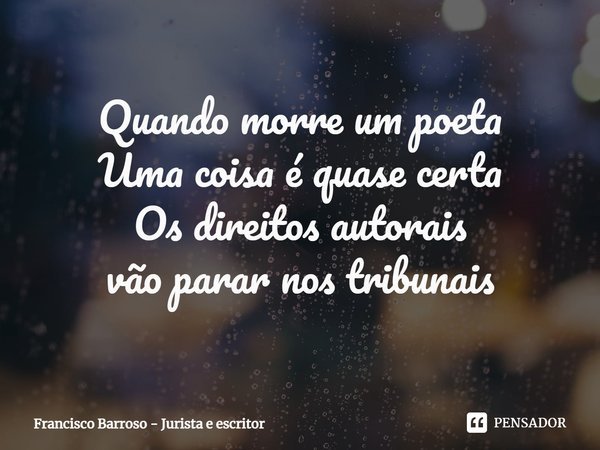 ⁠Quando morre um poeta
Uma coisa é quase certa
Os direitos autorais
vão parar nos tribunais... Frase de Francisco Barroso - jurista e escritor.