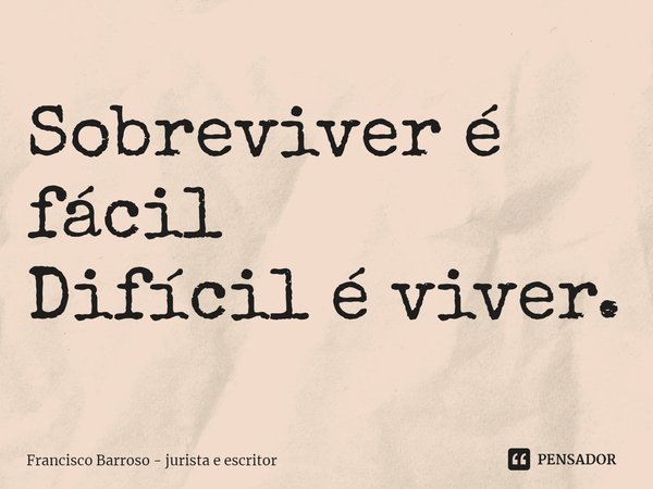 ⁠Sobreviver é fácil
Difícil é viver.... Frase de Francisco Barroso - jurista e escritor.