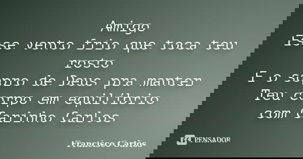 Amigo Esse vento frio que toca teu rosto E o sopro de Deus pra manter Teu corpo em equilíbrio com Carinho Carlos... Frase de Francisco Carlos.
