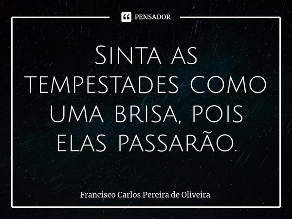 ⁠Sinta as tempestades como uma brisa, pois elas passarão.... Frase de Francisco Carlos Pereira de Oliveira.