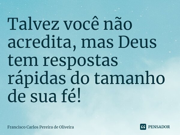 ⁠Talvez você não acredita, mas Deus tem respostas rápidas do tamanho de sua fé!... Frase de Francisco Carlos Pereira de Oliveira.