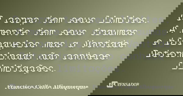 O corpo tem seus limites. A mente tem seus traumas e bloqueios mas a Vontade Determinada não conhece limitações.... Frase de Francisco Celito Albuquerque.