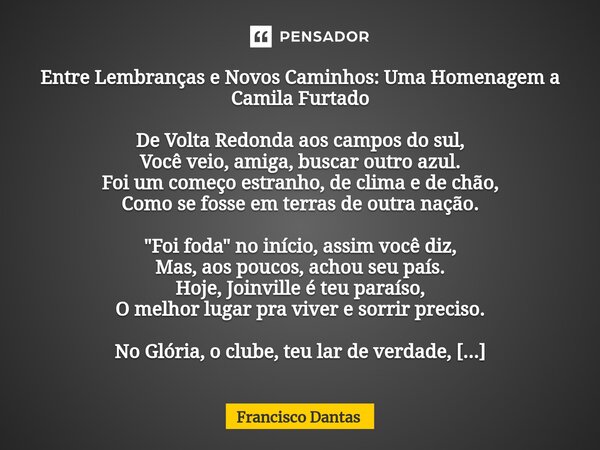 ⁠Entre Lembranças e Novos Caminhos: Uma Homenagem a Camila Furtado De Volta Redonda aos campos do sul, Você veio, amiga, buscar outro azul. Foi um começo estran... Frase de Francisco Dantas.