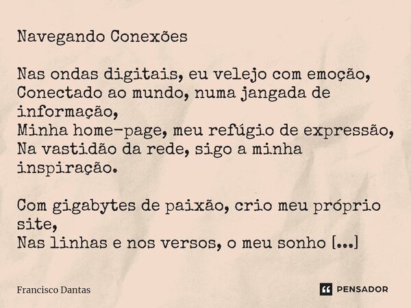 ⁠Navegando Conexões Nas ondas digitais, eu velejo com emoção, Conectado ao mundo, numa jangada de informação, Minha home-page, meu refúgio de expressão, Na vast... Frase de Francisco Dantas.