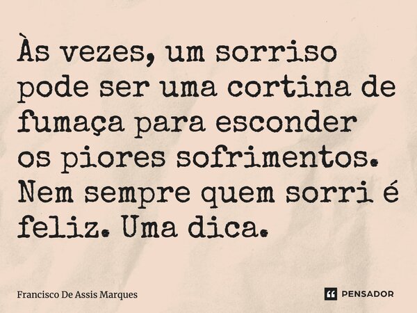 ⁠Às vezes, um sorriso pode ser uma cortina de fumaça para esconder os piores sofrimentos. Nem sempre quem sorri é feliz. Uma dica.... Frase de Francisco De Assis Marques.
