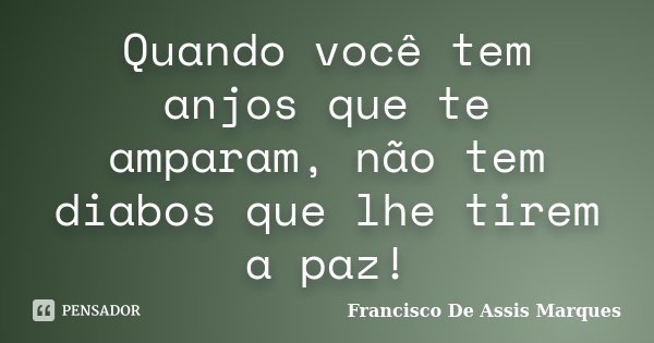 Quando você tem anjos que te amparam, não tem diabos que lhe tirem a paz!... Frase de Francisco De Assis Marques.