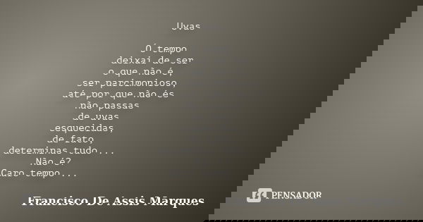 Uvas Ó tempo deixai de ser o que não é, ser parcimonioso, até por que não és não passas de uvas esquecidas, de fato, determinas tudo ... Não é? Caro tempo ...... Frase de Francisco De Assis Marques.