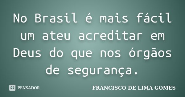 No Brasil é mais fácil um ateu acreditar em Deus do que nos órgãos de segurança.... Frase de FRANCISCO DE LIMA GOMES.
