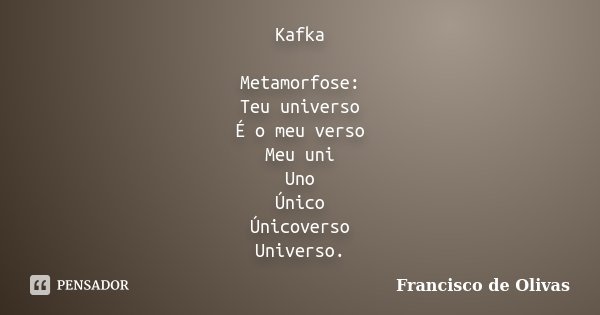 Kafka Metamorfose: Teu universo É o meu verso Meu uni Uno Único Únicoverso Universo.... Frase de Francisco de Olivas.