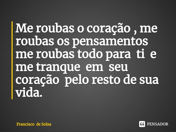 ⁠Me roubas o coração , me roubas os pensamentos me roubas todo para ti e me tranque em seu coração pelo resto de sua vida.... Frase de Francisco de Solsa.