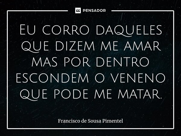 ⁠Eu corro daqueles que dizem me amar mas por dentro escondem o veneno que pode me matar.... Frase de Francisco de Sousa Pimentel.