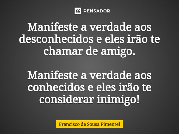 ⁠Manifeste a verdade aos desconhecidos e eles irão te chamar de amigo. Manifeste a verdade aos conhecidos e eles irão te considerar inimigo!... Frase de Francisco de Sousa Pimentel.