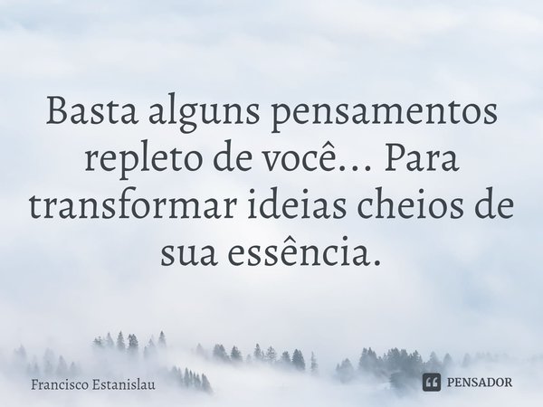 ⁠Basta alguns pensamentos repleto de você... Para transformar ideias cheios de sua essência.... Frase de Francisco Estanislau.