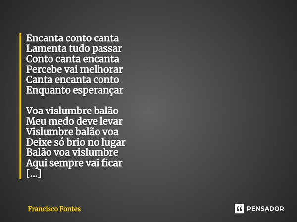 ⁠Encanta conto canta Lamenta tudo passar Conto canta encanta Percebe vai melhorar Canta encanta conto Enquanto esperançar Voa vislumbre balão Meu medo deve leva... Frase de Francisco Fontes.