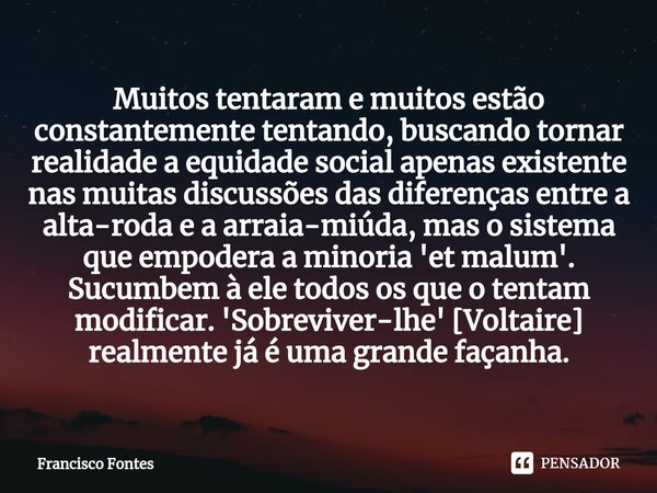 Muitos tentaram e muitos estão constantemente tentando, buscando tornar realidade a equidade social apenas existente nas muitas discussões das diferenças entre ... Frase de Francisco Fontes.