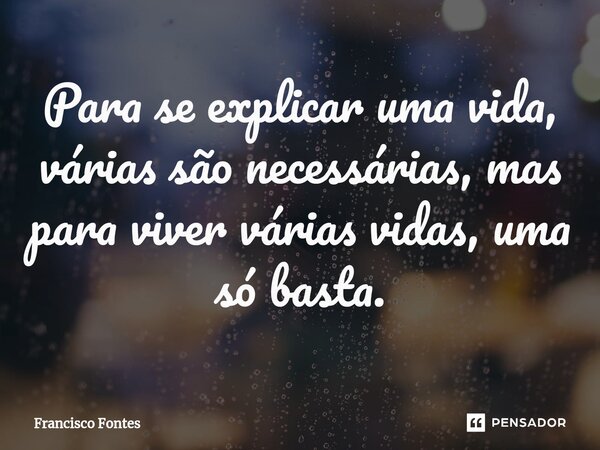 ⁠Para se explicar uma vida, várias são necessárias, mas para viver várias vidas, uma só basta.... Frase de Francisco Fontes.