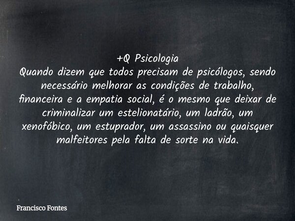 +Q Psicologia Quando dizem que todos precisam de psicólogos, sendo necessário melhorar as condições de trabalho, financeira e a empatia social, é o mesmo que de... Frase de Francisco Fontes.