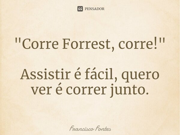 "Corre Forrest, corre!"
Assistir é fácil, quero ver é correr junto.⁠... Frase de Francisco Fontes.