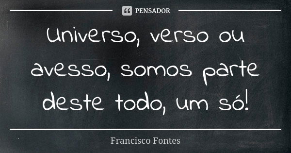 Universo, verso ou avesso, somos parte deste todo, um só!... Frase de Francisco Fontes.