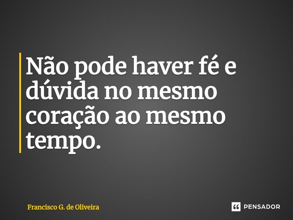 ⁠Não pode haver fé e dúvida no mesmo coração ao mesmo tempo.... Frase de Francisco G. de Oliveira.