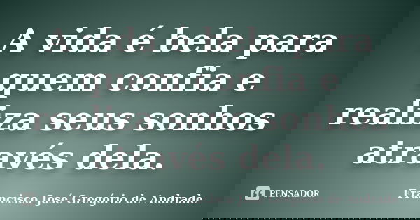 A vida é bela para quem confia e realiza seus sonhos através dela.... Frase de Francisco José Gregório de Andrade.