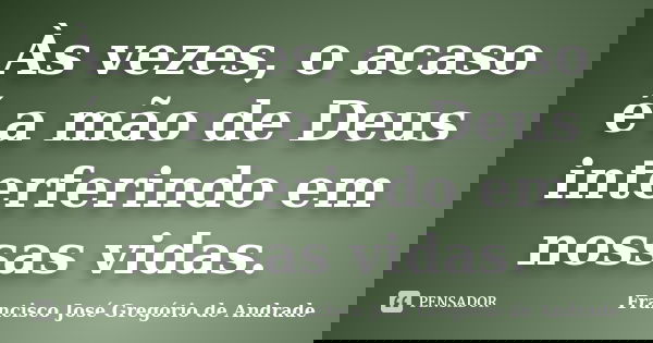 Às vezes, o acaso é a mão de Deus interferindo em nossas vidas.... Frase de Francisco José Gregório de Andrade.