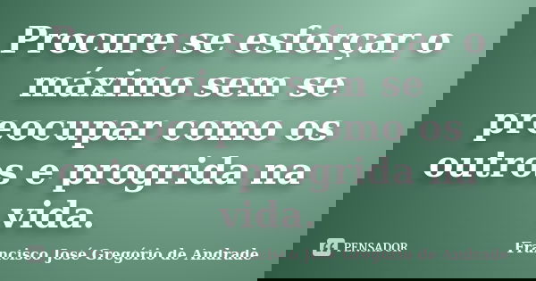 Procure se esforçar o máximo sem se preocupar como os outros e progrida na vida.... Frase de Francisco José Gregório de Andrade.