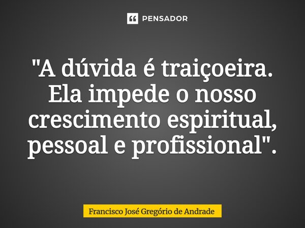⁠"A dúvida é traiçoeira. Ela impede o nosso crescimento espiritual, pessoal e profissional ".... Frase de Francisco José Gregório de Andrade.