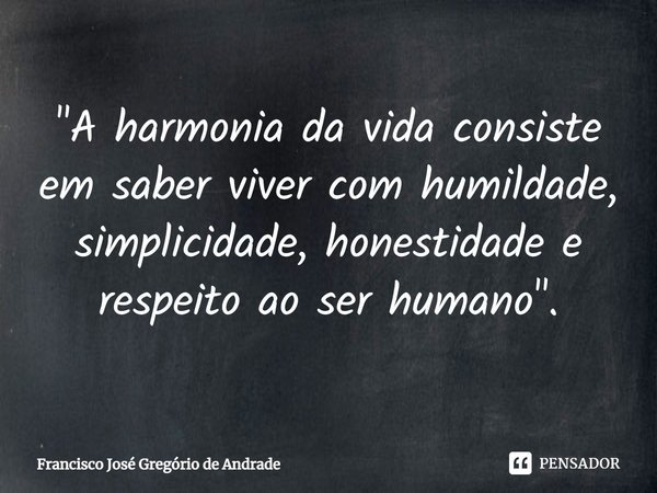 ⁠"A harmonia da vida consiste em saber viver com humildade, simplicidade, honestidade e respeito ao ser humano".... Frase de Francisco José Gregório de Andrade.