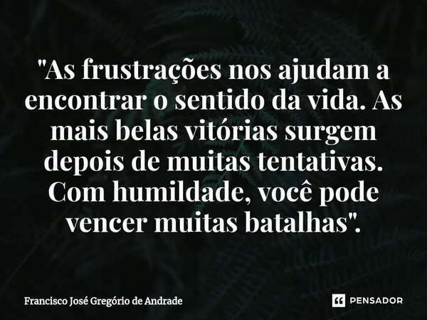 ⁠"As frustrações nos ajudam a encontrar o sentido da vida. As mais belas vitórias surgem depois de muitas tentativas. Com humildade, você pode vencer muita... Frase de Francisco José Gregório de Andrade.
